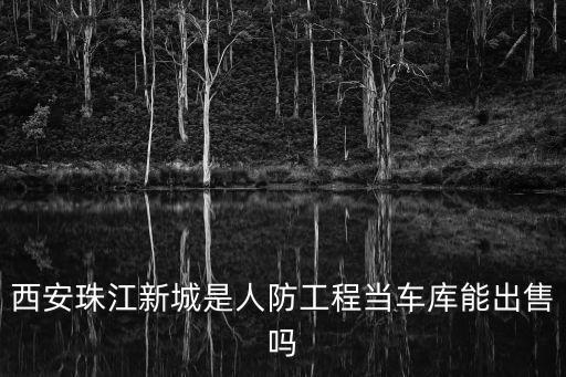 西安珠江新城是人防工程當(dāng)車庫能出售嗎