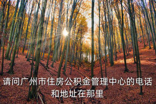 請(qǐng)問廣州市住房公積金管理中心的電話和地址在那里