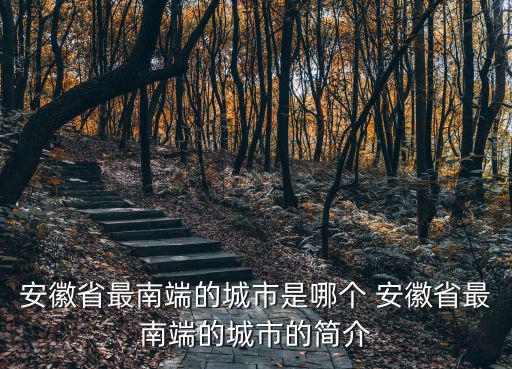 安徽省最南端的城市是哪個 安徽省最南端的城市的簡介