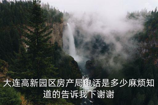 大連高新園區房產局電話是多少麻煩知道的告訴我下謝謝