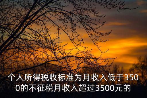 2021年個人所得稅最新標準，個人所得稅收標準為月收入低于3500的不征稅月收入超過3500元的