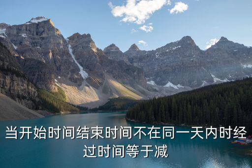 當開始時間結束時間不在同一天內時經過時間等于減
