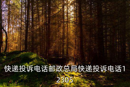 物流投訴電話，快遞投訴電話郵政總局快遞投訴電話12305