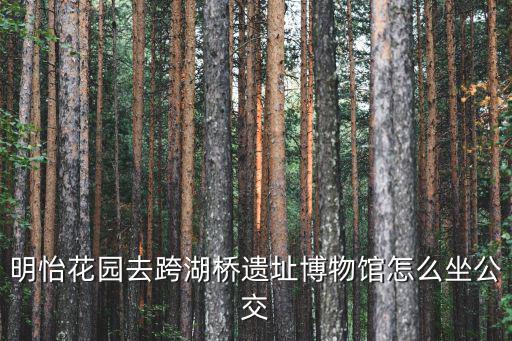 明怡花園去跨湖橋遺址博物館怎么坐公交