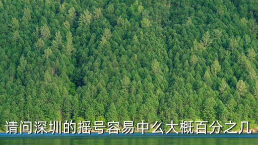 請問深圳的搖號容易中么大概百分之幾