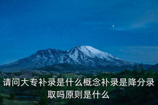 請問大專補錄是什么概念補錄是降分錄取嗎原則是什么