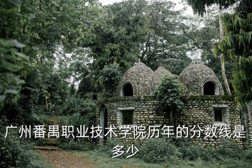 廣州番禺職業(yè)技術(shù)學(xué)院分?jǐn)?shù)線，廣州番禺職業(yè)技術(shù)學(xué)院歷年的分?jǐn)?shù)線是多少