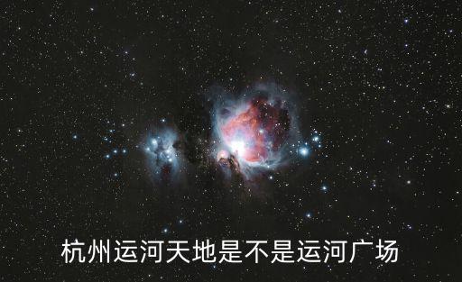 杭州運河天地是不是運河廣場
