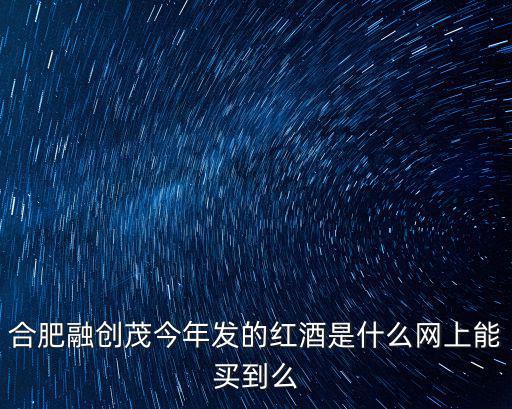 合肥融創茂今年發的紅酒是什么網上能買到么