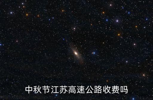 中秋高速，中秋節江蘇高速公路收費嗎