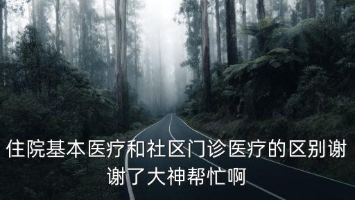 住院基本醫療和社區門診醫療的區別謝謝了大神幫忙啊