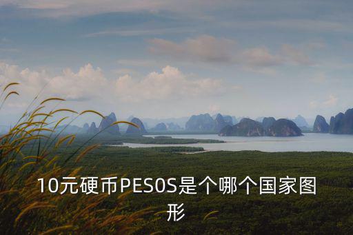 10元硬幣PES0S是個哪個國家圖形