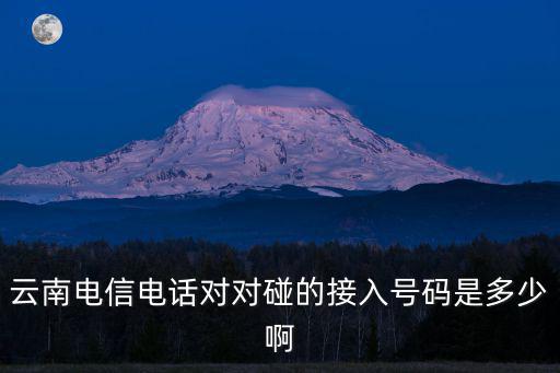 云南電信電話對對碰的接入號碼是多少啊