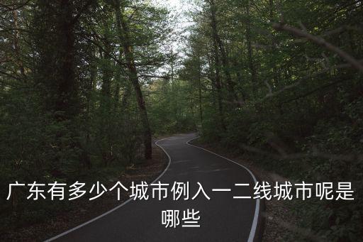 廣東有多少個城市例入一二線城市呢是哪些