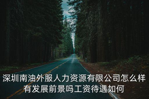 廣東南油對外服務有限公司，深圳南油外服人力資源有限公司怎么樣有發展前景嗎工資待遇如何