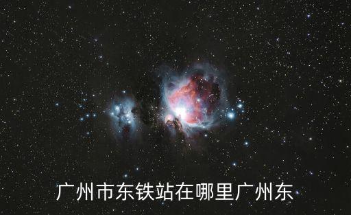 廣州東火車站，廣州東火車站是在流花車站那邊的那個嗎