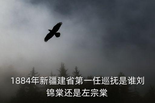 1884年新疆建省第一任巡撫是誰劉錦棠還是左宗棠