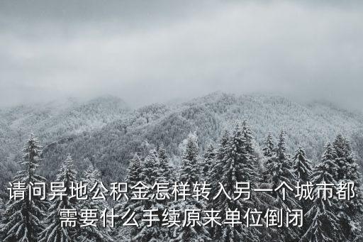 請問異地公積金怎樣轉入另一個城市都需要什么手續原來單位倒閉