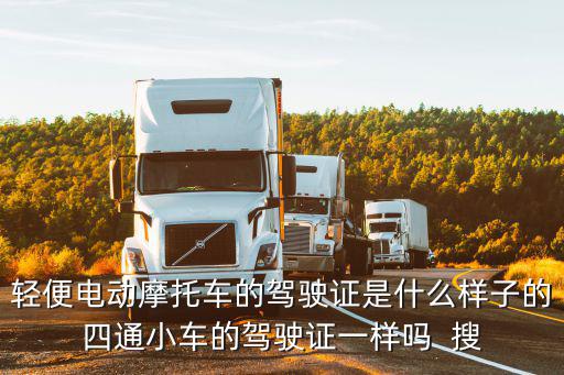 輕便電動(dòng)摩托車的駕駛證是什么樣子的四通小車的駕駛證一樣嗎  搜