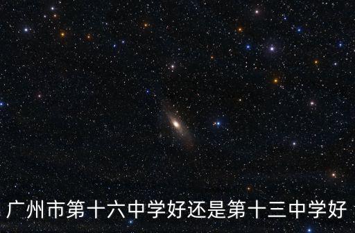 廣州市第十六中學好還是第十三中學好