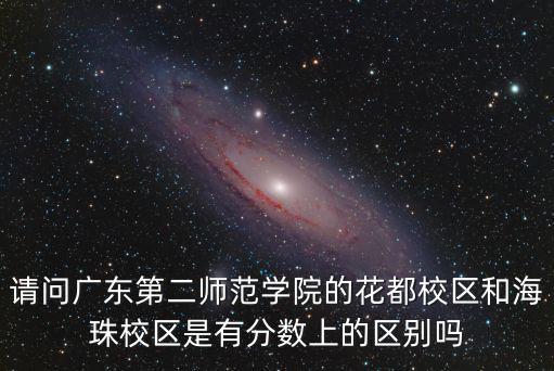 請問廣東第二師范學(xué)院的花都校區(qū)和海珠校區(qū)是有分數(shù)上的區(qū)別嗎