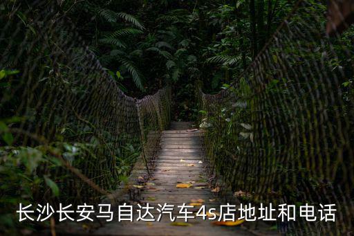 長沙長安馬自達汽車4s店地址和電話