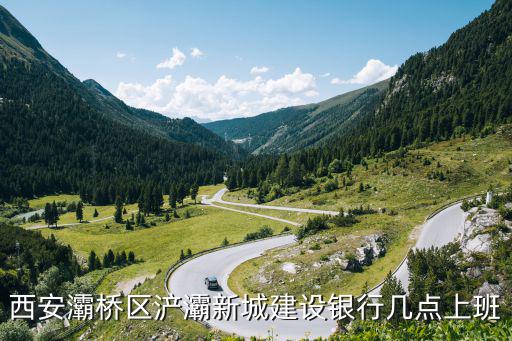 西安灞橋區浐灞新城建設銀行幾點上班