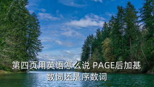 第四頁用英語怎么說 PAGE后加基數詞還是序數詞