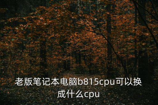 b815，B815可以升級為那款CPU