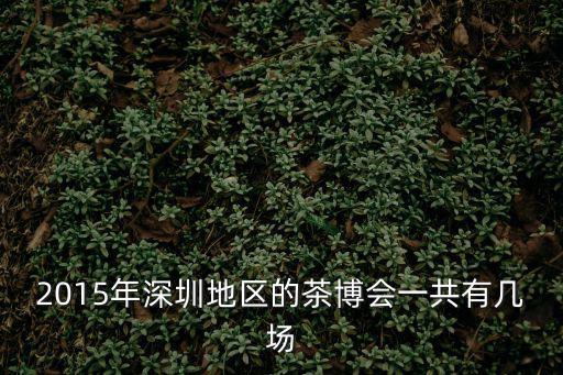2015年深圳地區的茶博會一共有幾場