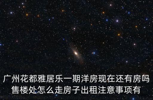 廣州花都雅居樂(lè)一期洋房現(xiàn)在還有房嗎售樓處怎么走房子出租注意事項(xiàng)有