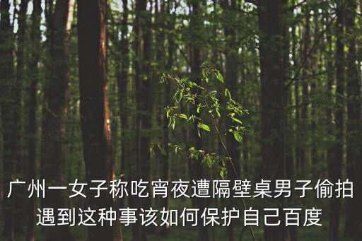 廣州一女子稱吃宵夜遭隔壁桌男子偷拍遇到這種事該如何保護(hù)自己百度