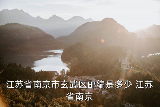 南京玄武區(qū)郵編，江蘇省南京市玄武區(qū)郵編是多少 江蘇省南京