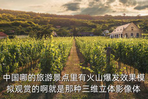 中國哪的旅游景點里有火山爆發效果模擬觀賞的啊就是那種三維立體影像體