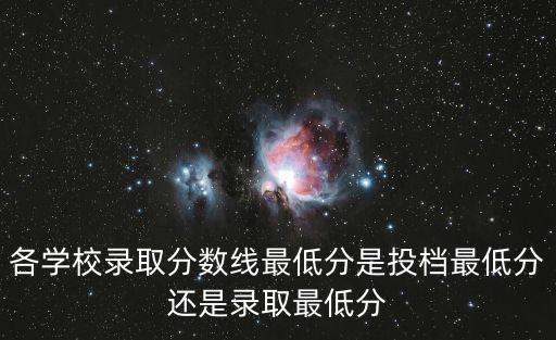 各學校錄取分數線最低分是投檔最低分還是錄取最低分
