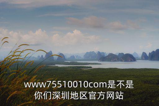 www75510010com是不是你們深圳地區(qū)官方網(wǎng)站
