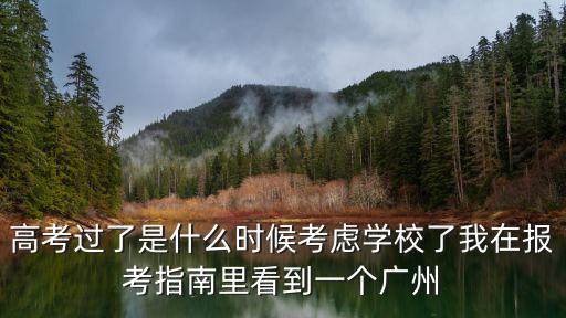 高考過了是什么時候考慮學校了我在報考指南里看到一個廣州