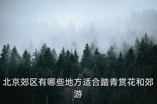 北京郊區(qū)有哪些地方適合踏青賞花和郊游