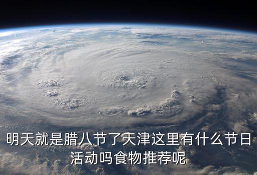 明天就是臘八節了天津這里有什么節日活動嗎食物推薦呢
