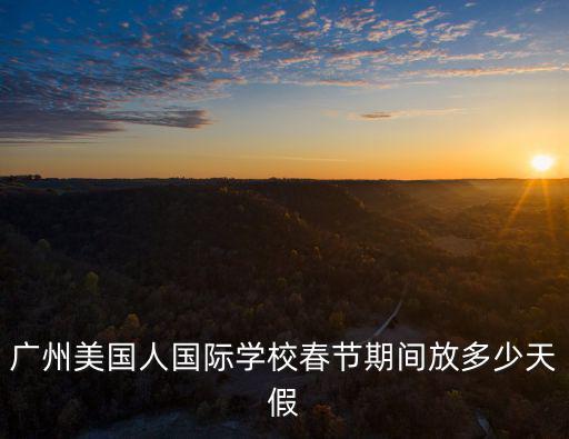 廣州美國人國際學校春節期間放多少天假