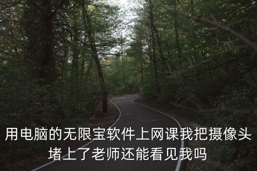 課后網無限寶，用電腦的無限寶軟件上網課我把攝像頭堵上了老師還能看見我嗎