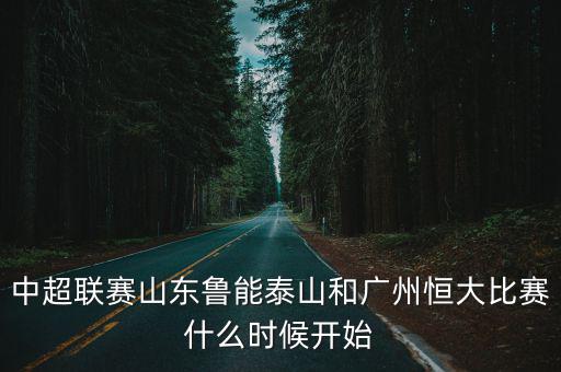 中超聯(lián)賽山東魯能泰山和廣州恒大比賽什么時(shí)候開始