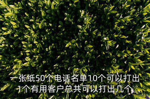 電話名單，一張紙50個(gè)電話名單10個(gè)可以打出1個(gè)有用客戶總共可以打出幾個(gè)