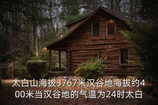 太白山海拔，太白山海拔3767米漢谷地海拔約400米當漢谷地的氣溫為24時太白