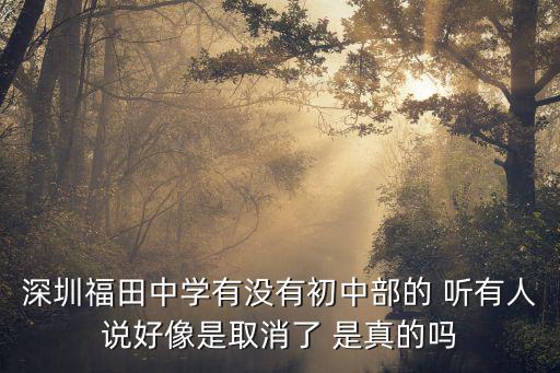 深圳福田中學，深圳福田中學有沒有初中部的 聽有人說好像是取消了 是真的嗎