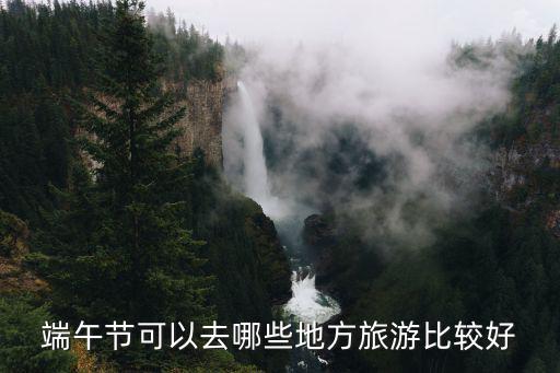 端午節可以去哪些地方旅游比較好