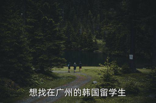 想找在廣州的韓國(guó)留學(xué)生