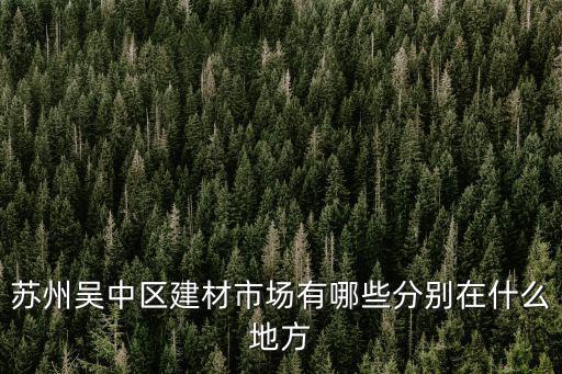 蘇州吳中區建材市場有哪些分別在什么地方