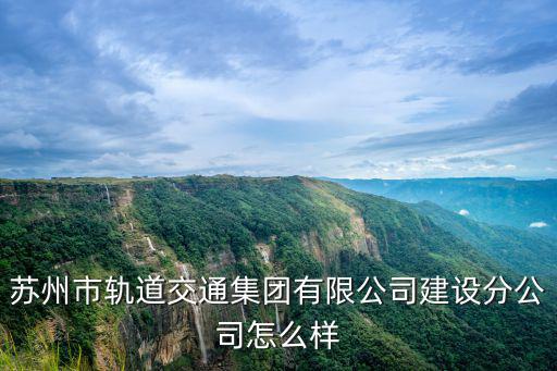 蘇州市軌道交通集團(tuán)有限公司建設(shè)分公司怎么樣