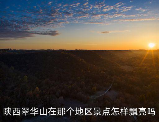 陜西翠華山在那個地區景點怎樣飄亮嗎